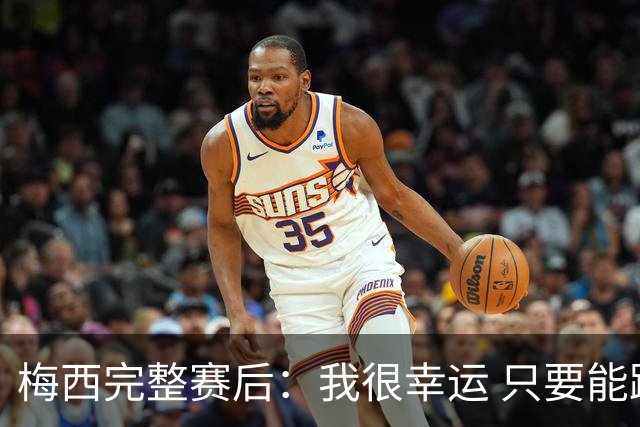 梅西完整赛后：我很幸运 只要能踢我会一直在 最佳射手只是数据