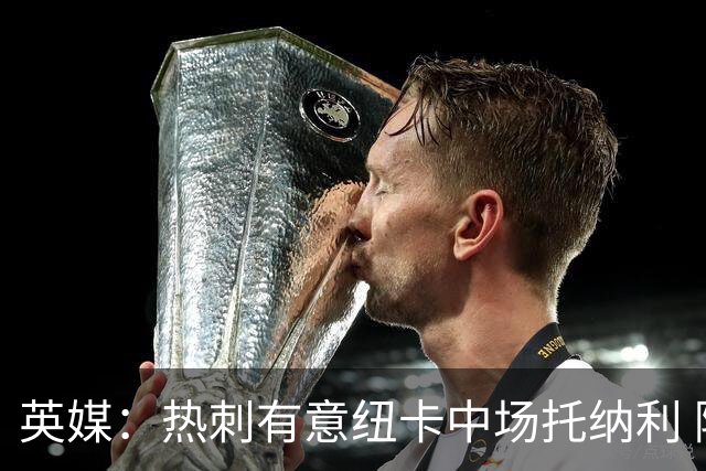 英媒：热刺有意纽卡中场托纳利 除巨额转会费外不会出售