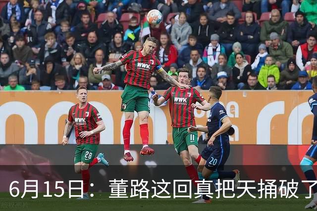 6月15日：董路这回真把天捅破了，西甲球队开出九千欧元签字费求签年轻球员刘凯源